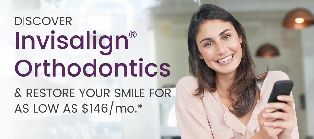 Discover Invisalign® Orthodontics & RESTORE YOUR SMILE FOR AS LOW AS $146/mo.*